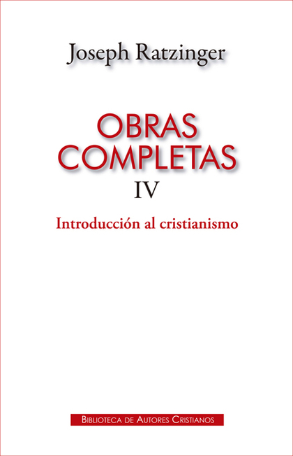 OBRAS COMPLETAS DE JOSEPH RATZINGER. IV: INTRODUCCIÓN AL CRISTIANISMO