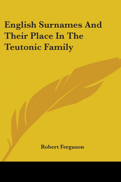 ENGLISH SURNAMES AND THEIR PLACE IN THE TEUTONIC FAMILY