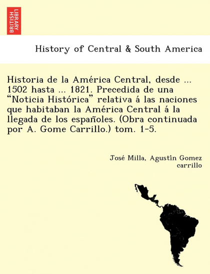HISTORIA DE LA AMERICA CENTRAL, DESDE ... 1502 HASTA ... 1821. PRECEDIDA DE UNA