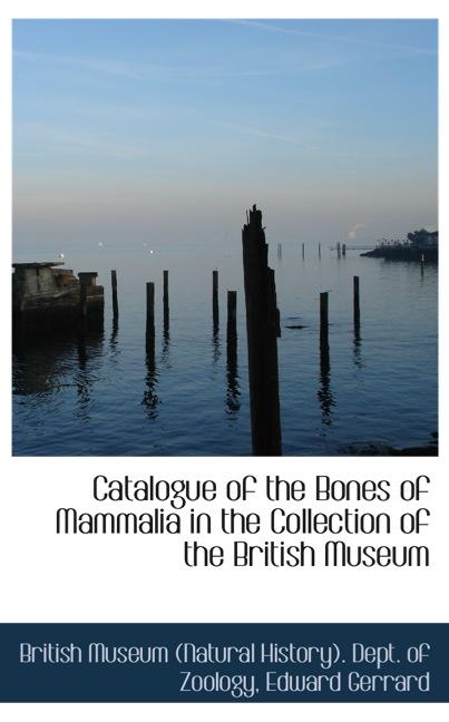 CATALOGUE OF THE BONES OF MAMMALIA IN THE COLLECTION OF THE BRITISH MUSEUM