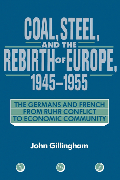 COAL, STEEL, AND THE REBIRTH OF EUROPE, 1945 1955