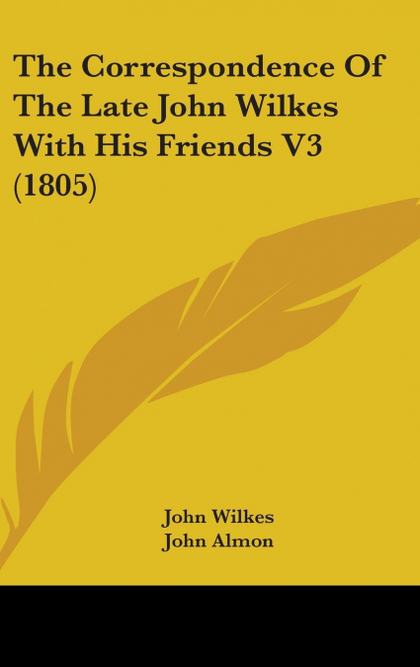 THE CORRESPONDENCE OF THE LATE JOHN WILKES WITH HIS FRIENDS V3 (1805)