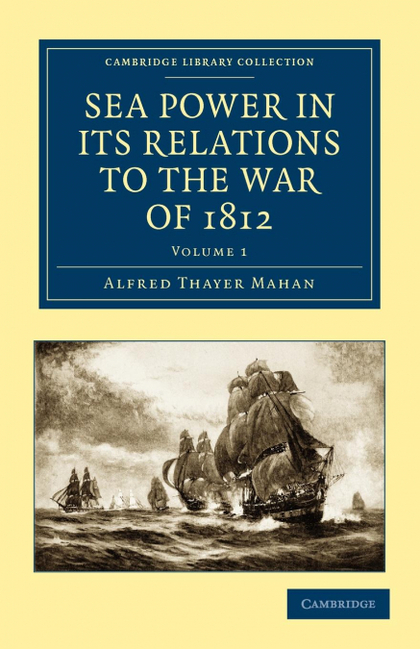 SEA POWER IN ITS RELATIONS TO THE WAR OF 1812 - VOLUME 1
