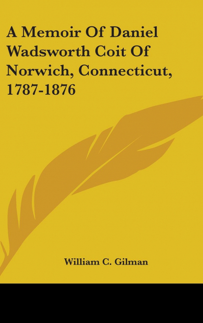 A MEMOIR OF DANIEL WADSWORTH COIT OF NORWICH, CONNECTICUT, 1787-1876