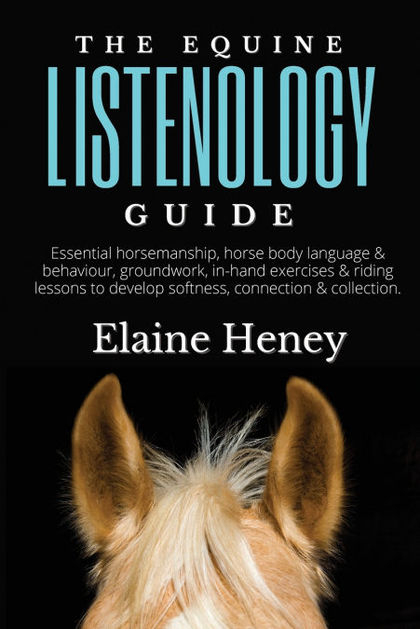 THE EQUINE LISTENOLOGY GUIDE - ESSENTIAL HORSEMANSHIP, HORSE BODY LANGUAGE & BEH