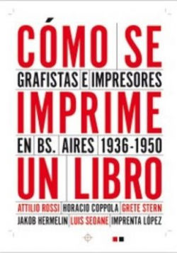 CÓMO SE IMPRIME UN LIBRO. GRAFISTAS E IMPRESORES EN BUENOS AIRES 1936-1950