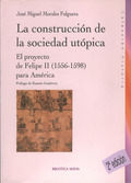 LA CONSTRUCCIÓN DE LA SOCIEDAD UTÓPICA : EL PROYECTO DE FELIPE II (1556-1598) PARA AMÉRICA