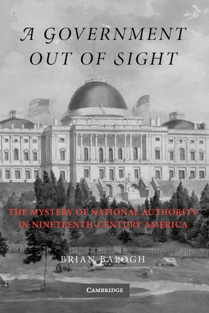 A GOVERNMENT OUT OF SIGHT. THE MYSTERY OF NATIONAL AUTHORITY IN NINETEENTH-CENTURY AMERICA