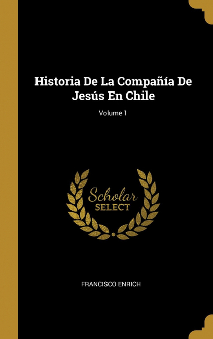 HISTORIA DE LA COMPAÑÍA DE JESÚS EN CHILE; VOLUME 1