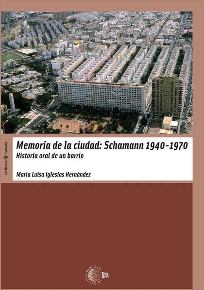 MEMORIA DE LA CIUDAD : SCHAMANN 1940-1970 : HISTORIA ORAL DE UN BARRIO