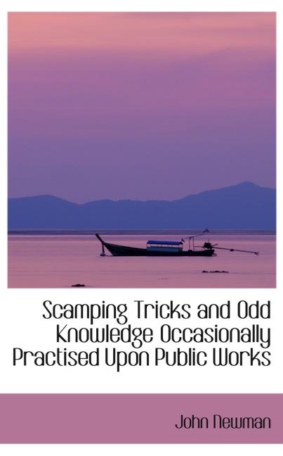 SCAMPING TRICKS AND ODD KNOWLEDGE OCCASIONALLY PRACTISED UPON PUBLIC WORKS