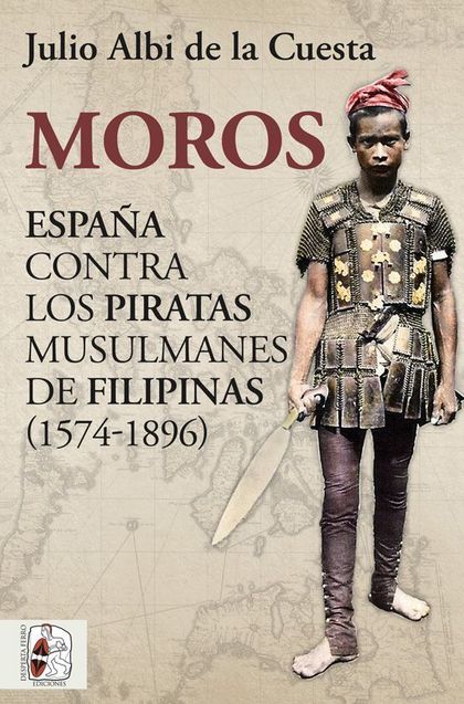 MOROS. ESPAÑA CONTRA LOS PIRATAS MUSULMANES DE FILIPINAS (1574-1896)