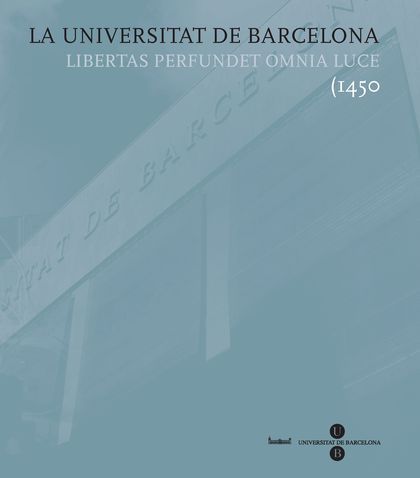 LA UNIVERSITAT DE BARCELONA. LIBERTAS PERFUNDET OMNIA LUCE (1450