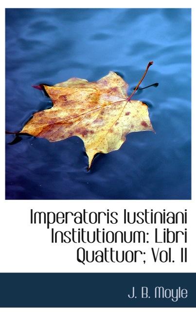 IMPERATORIS IUSTINIANI INSTITUTIONUM: LIBRI QUATTUOR; VOL. II