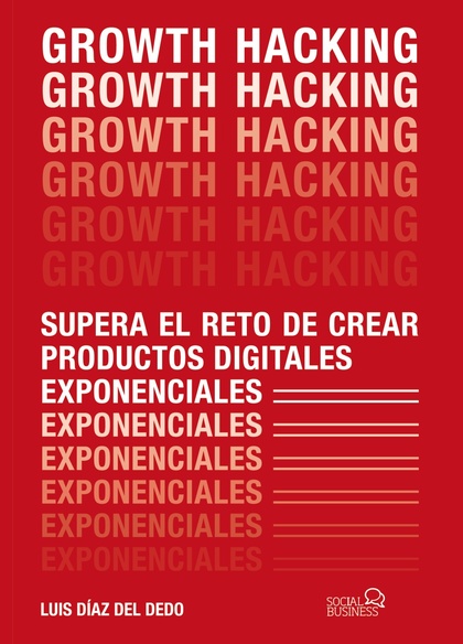 GROWTH HACKING. SUPERA EL RETO DE CREAR PRODUCTOS DIGITALES EXPONENCIALES