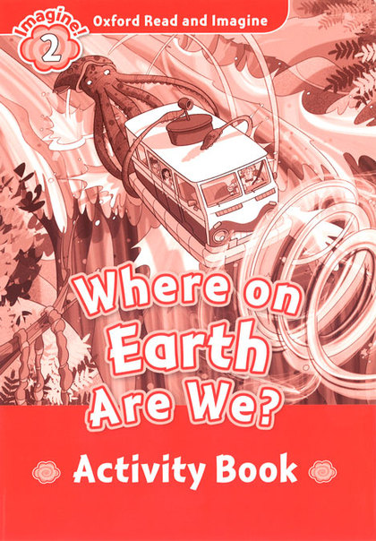 OXFORD READ AND IMAGINE 2. WHERE ON EARTH ARE WE ACTIVITY BOOK