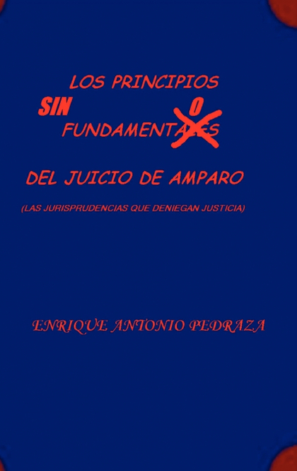 LOS PRINCIPIOS SIN FUNDAMENTO DEL JUICIO DE AMPARO. (LAS JURISPRUDENCIAS QUE DEN