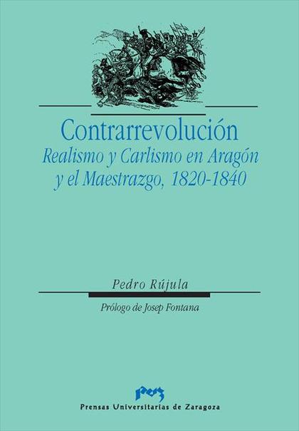 CONTRARREVOLUCIÓN. REALISMO Y CARLISMO EN ARAGÓN Y EL MAESTRAZGO, 1820-1840