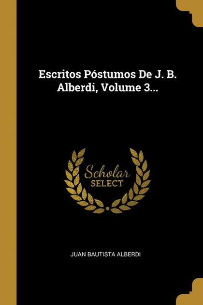 ESCRITOS PÓSTUMOS DE J. B. ALBERDI, VOLUME 3...
