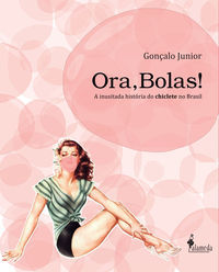 ORA,BOLAS! A INUSITADA HISTORIA DO CHICLETE NO BRASIL