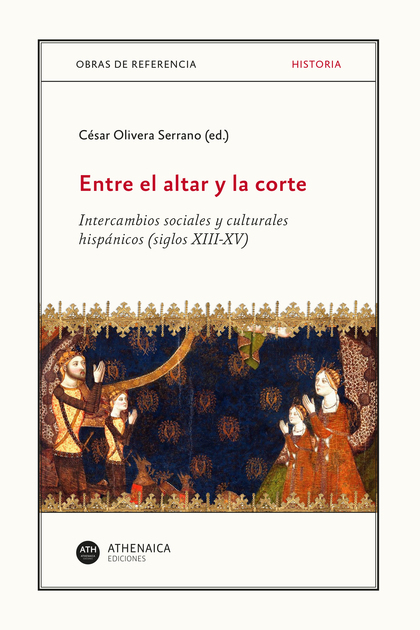 ENTRE EL ALTAR Y LA CORTE. INTERCAMBIOS SOCIALES Y CULTURALES HISPÁNICOS (SIGLOS XIII-XV)