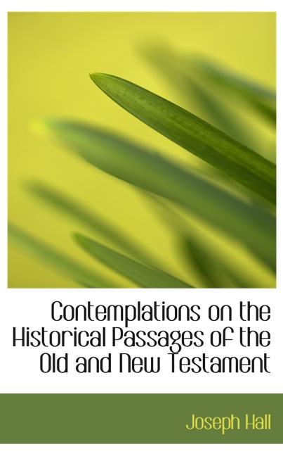 CONTEMPLATIONS ON THE HISTORICAL PASSAGES OF THE OLD AND NEW TESTAMENT