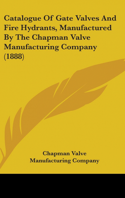 CATALOGUE OF GATE VALVES AND FIRE HYDRANTS, MANUFACTURED BY THE CHAPMAN VALVE MA