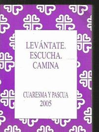 LEVANTATE, ESCUCHA, CAMINA : CUARESMA Y PASCUA 2005
