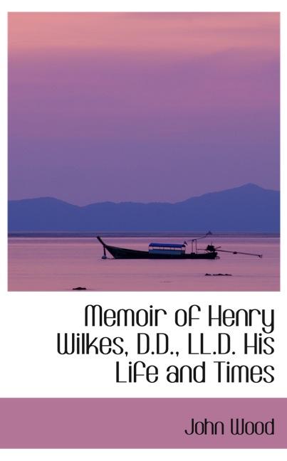 MEMOIR OF HENRY WILKES, D.D., LL.D. HIS LIFE AND TIMES