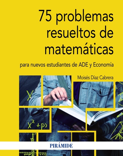 75 PROBLEMAS RESUELTOS DE MATEMÁTICAS PARA NUEVOS ESTUDIANTES DE ADE Y ECONOMÍA.