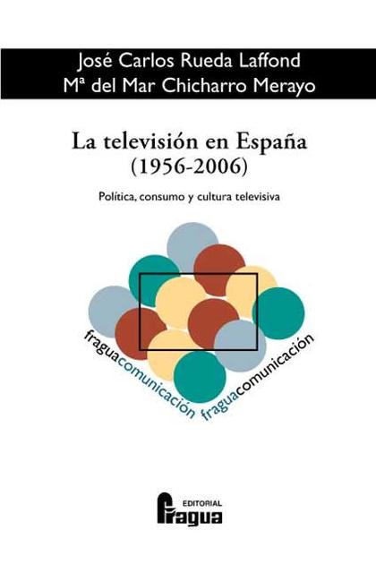 LA TELEVISIÓN EN ESPAÑA, 1956-2006: POLÍTICA, CONSUMO Y CULTURA TELEVISIVA