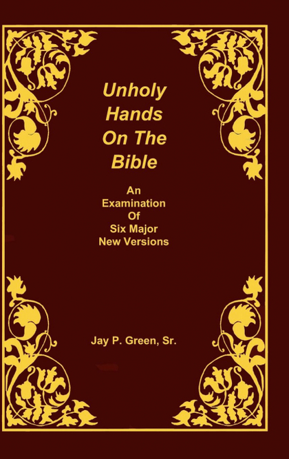 UNHOLY HANDS ON THE BIBLE, AN EXAMINATION OF SIX MAJOR NEW VERSIONS, VOLUME 2 OF
