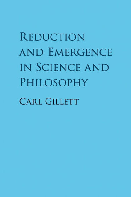 REDUCTION AND EMERGENCE IN SCIENCE AND PHILOSOPHY