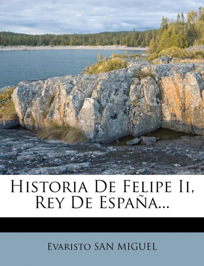 HISTORIA DE FELIPE II, REY DE ESPAÑA...