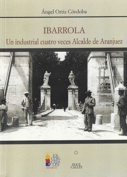 IBARROLA : UN INDUSTRIAL CUATRO VECES ALCALDE DE ARANJUEZ