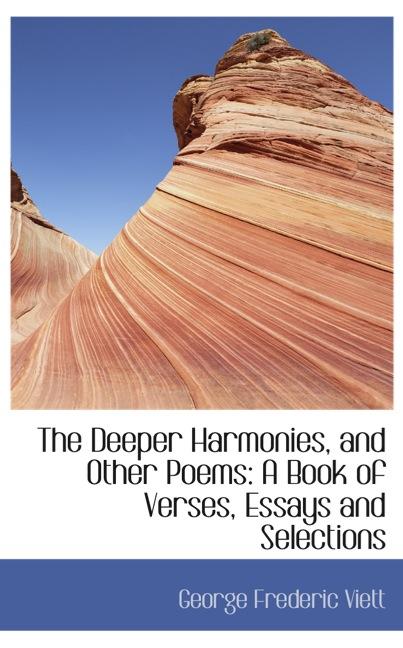 THE DEEPER HARMONIES, AND OTHER POEMS: A BOOK OF VERSES, ESSAYS AND SELECTIONS