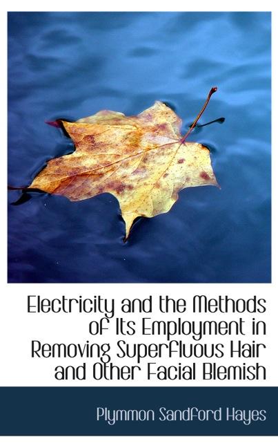 ELECTRICITY AND THE METHODS OF ITS EMPLOYMENT IN REMOVING SUPERFLUOUS HAIR AND O