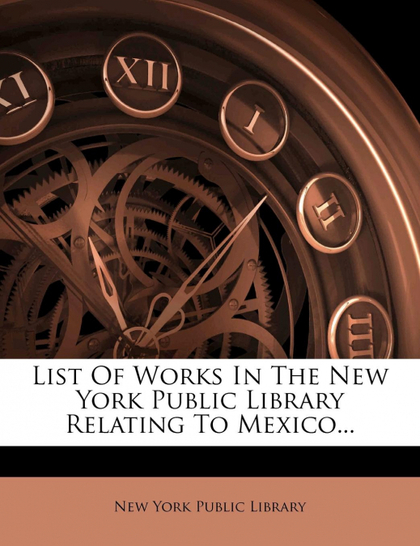 LIST OF WORKS IN THE NEW YORK PUBLIC LIBRARY RELATING TO MEXICO...