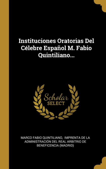 INSTITUCIONES ORATORIAS DEL CÉLEBRE ESPAÑOL M. FABIO QUINTILIANO...