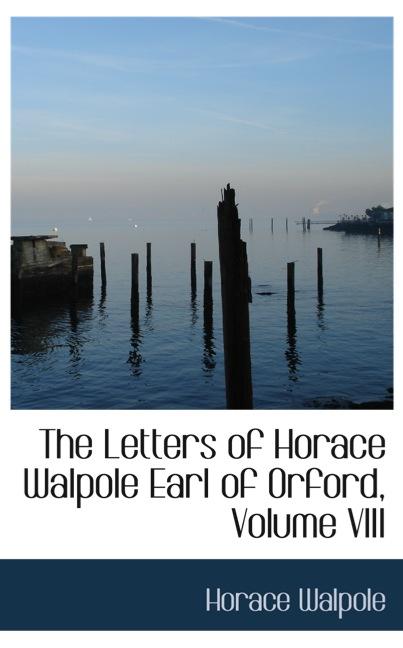 THE LETTERS OF HORACE WALPOLE EARL OF ORFORD, VOLUME VIII