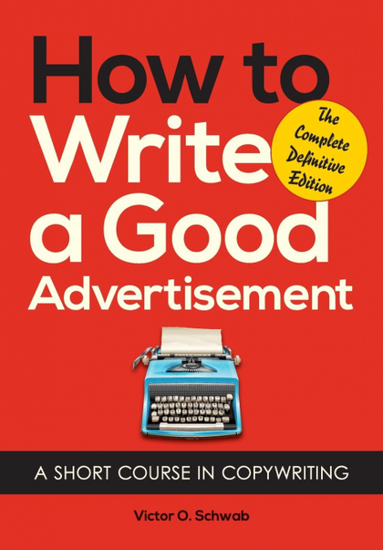 HOW TO WRITE A GOOD ADVERTISEMENT: A SHORT COURSE IN COPYWRITING