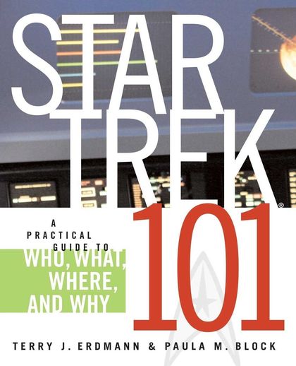 STAR TREK 101 A PRACTICAL GUIDE TO WHO, WHTA, WHERE AND WHY