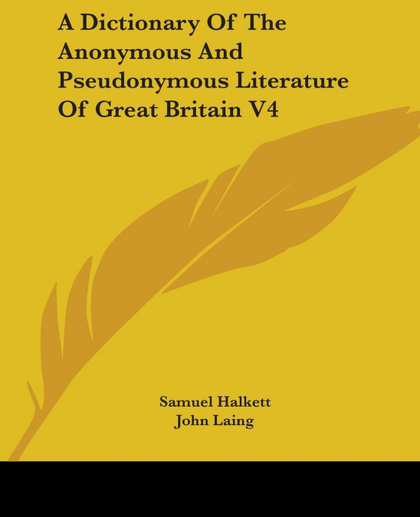 A DICTIONARY OF THE ANONYMOUS AND PSEUDONYMOUS LITERATURE OF GREAT BRITAIN V4