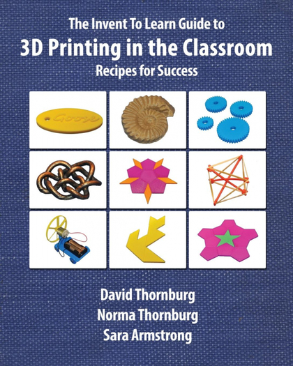 THE INVENT TO LEARN GUIDE TO 3D PRINTING IN THE CLASSROOM