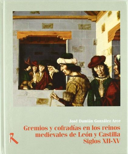 GREMIOS Y COFRADÍAS EN LOS REINOS MEDIEVALES DE LEÓN Y CASTILLA, SIGLOS XII-XV
