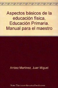 ASPECTOS BÁSICOS DE LA EDUCACIÓN FÍSICA, EDUCACIÓN PRIMARIA. MANUAL PARA EL MAES