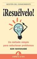 ¡RESUÉLVELO! : UN MÉTODO SIMPLE PARA SOLUCIONAR PROBLEMAS