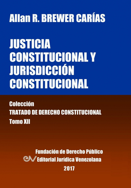 JUSTICIA CONSTITUCIONAL Y JURISDICCIÓN CONSTITUCIONAL. TOMO XII. COLECCIÓN TRATA