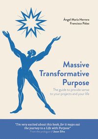 MASSIVE TRANSFORMATIVE PURPOSE: THE GUIDE TO PROVIDE SENSE TO YOUR PROJECTS AND