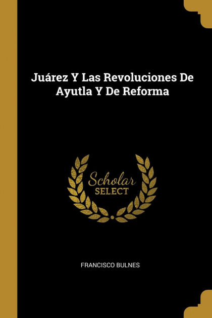 JUÁREZ Y LAS REVOLUCIONES DE AYUTLA Y DE REFORMA